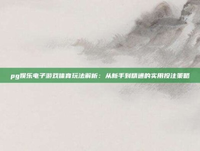pg娱乐电子游戏体育玩法解析：从新手到精通的实用投注策略