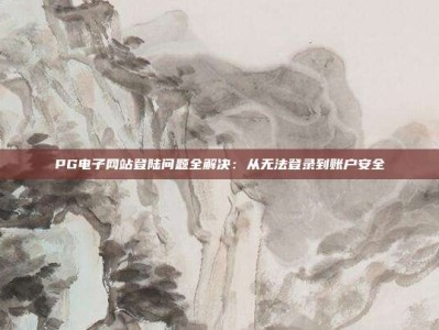 PG电子网站登陆问题全解决：从无法登录到账户安全