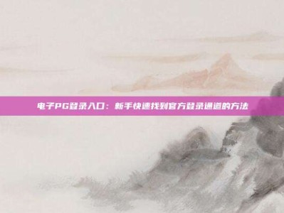 电子PG登录入口：新手快速找到官方登录通道的方法