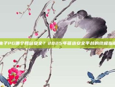 电子PG哪个网站安全？2025年筛选安全平台的终极指南