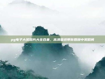 pg电子大奖图片大全合集，高清壁纸带你回顾中奖瞬间
