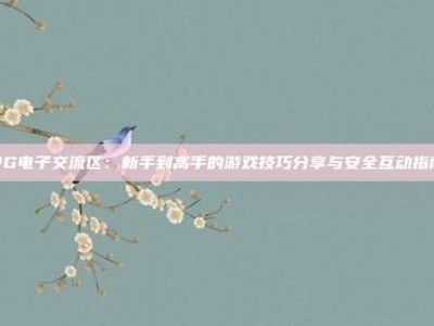 PG电子交流区：新手到高手的游戏技巧分享与安全互动指南