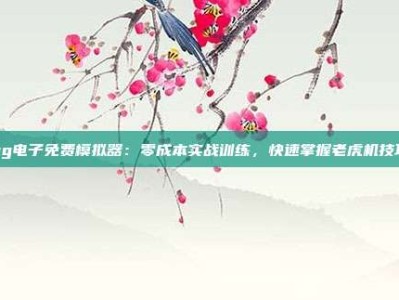 pg电子免费模拟器：零成本实战训练，快速掌握老虎机技巧