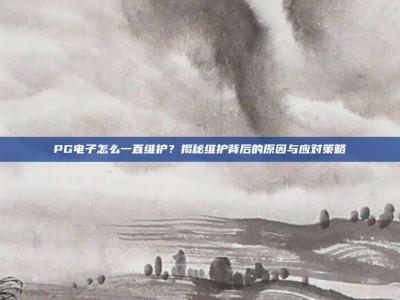 PG电子怎么一直维护？揭秘维护背后的原因与应对策略