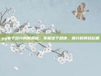 pg电子放分周期揭秘：掌握这个规律，爆分时间轻松抓