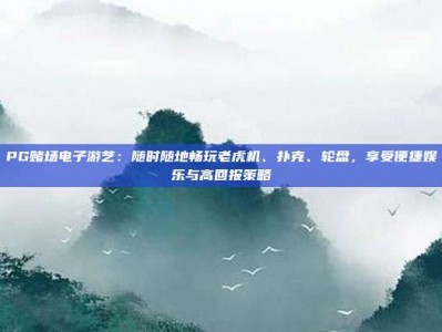 PG赌场电子游艺：随时随地畅玩老虎机、扑克、轮盘，享受便捷娱乐与高回报策略