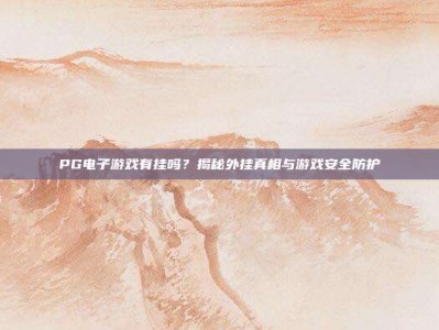 PG电子游戏有挂吗？揭秘外挂真相与游戏安全防护