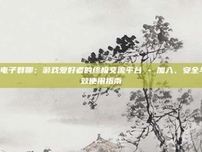 PG电子群聊：游戏爱好者的终极交流平台 - 加入、安全与高效使用指南