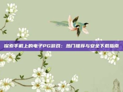 探索手机上的电子PG游戏：热门推荐与安全下载指南