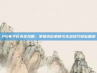 PG电子打水全攻略：掌握水位机制与实战技巧轻松盈利