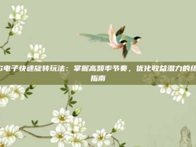 PG电子快速旋转玩法：掌握高频率节奏，优化收益潜力的终极指南