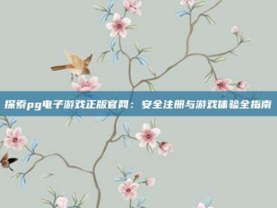 探索pg电子游戏正版官网：安全注册与游戏体验全指南