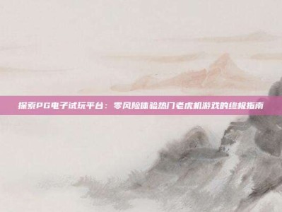 探索PG电子试玩平台：零风险体验热门老虎机游戏的终极指南