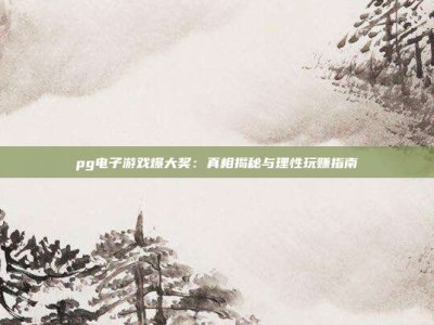 pg电子游戏爆大奖：真相揭秘与理性玩赚指南