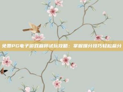 免费PG电子游戏麻将试玩攻略：掌握爆分技巧轻松赢分
