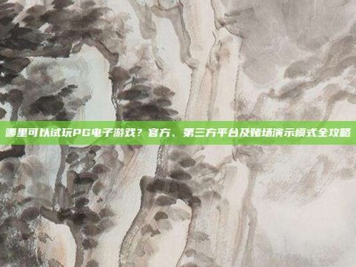 哪里可以试玩PG电子游戏？官方、第三方平台及赌场演示模式全攻略