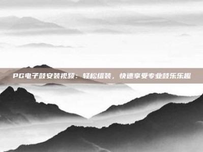 PG电子鼓安装视频：轻松组装，快速享受专业鼓乐乐趣