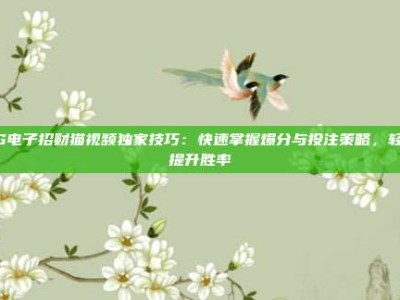 PG电子招财猫视频独家技巧：快速掌握爆分与投注策略，轻松提升胜率