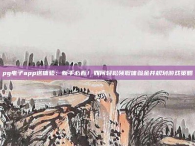 pg电子app送体验：新手必看！如何轻松领取体验金并规划游戏策略