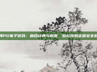 棋牌PG电子游戏：融合经典与刺激，轻松找到正版安全游戏
