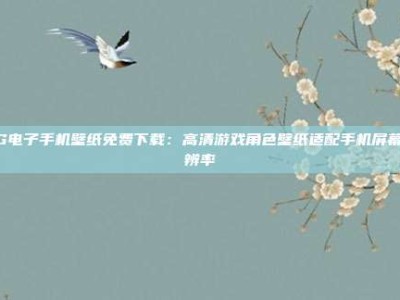PG电子手机壁纸免费下载：高清游戏角色壁纸适配手机屏幕分辨率