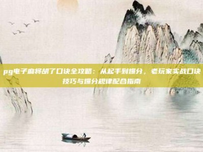 pg电子麻将胡了口诀全攻略：从起手到爆分，老玩家实战口诀技巧与爆分规律配合指南