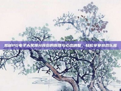 揭秘PG电子大奖爆分背后的原理与心态调整，轻松享受游戏乐趣