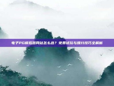电子PG模拟器网站怎么选？免费试玩与爆分技巧全解析