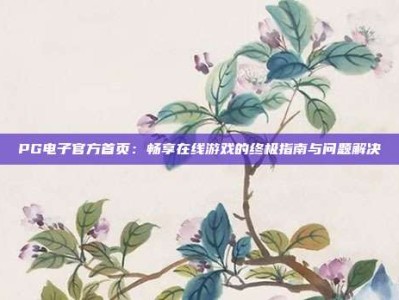 PG电子官方首页：畅享在线游戏的终极指南与问题解决