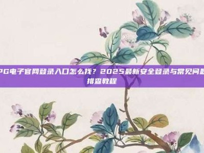 PG电子官网登录入口怎么找？2025最新安全登录与常见问题排查教程