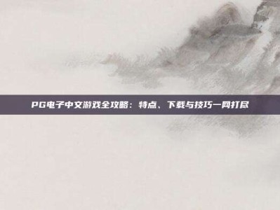 PG电子中文游戏全攻略：特点、下载与技巧一网打尽