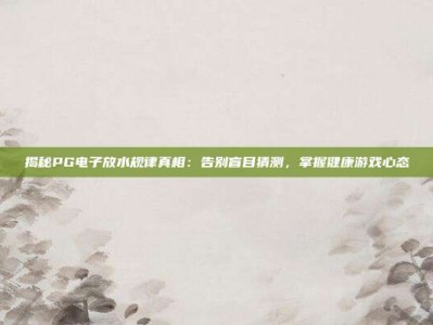 揭秘PG电子放水规律真相：告别盲目猜测，掌握健康游戏心态
