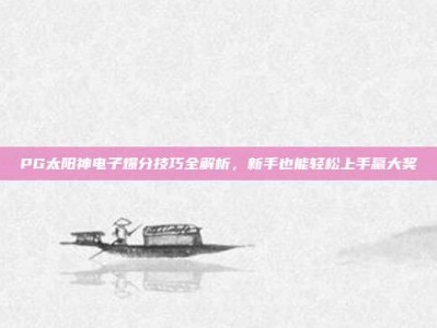 PG太阳神电子爆分技巧全解析，新手也能轻松上手赢大奖