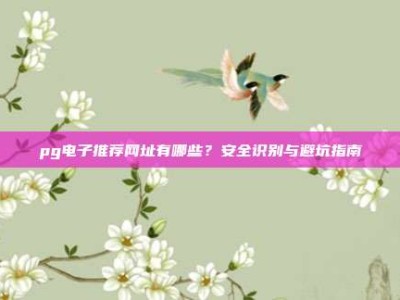 pg电子推荐网址有哪些？安全识别与避坑指南