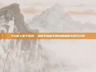 PG真人电子游戏：从新手到高手的终极指南与技巧分享
