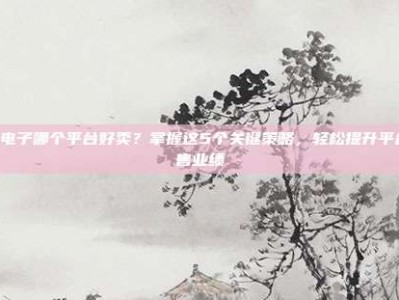 PG电子哪个平台好卖？掌握这5个关键策略，轻松提升平台销售业绩