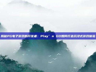 揭秘PG电子游戏的开发者：Play’n GO如何打造沉浸式游戏体验