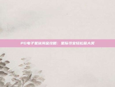 PG电子星旅淘金攻略：星际寻宝轻松赢大奖