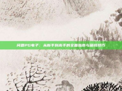问鼎PG电子：从新手到高手的全面指南与赢钱技巧