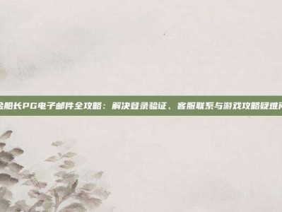 赏金船长PG电子邮件全攻略：解决登录验证、客服联系与游戏攻略疑难问题