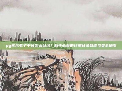 pg娱乐电子平台怎么登录？新手必看的详细登录教程与安全指南