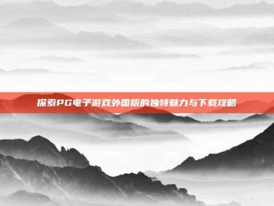 探索PG电子游戏外国版的独特魅力与下载攻略