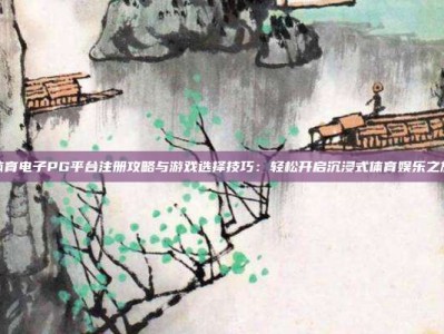 体育电子PG平台注册攻略与游戏选择技巧：轻松开启沉浸式体育娱乐之旅