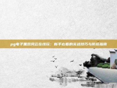 pg电子黑帮风云在线玩：新手必看的实战技巧与防坑指南
