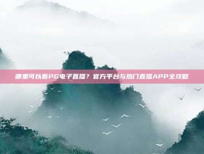 哪里可以看PG电子直播？官方平台与热门直播APP全攻略