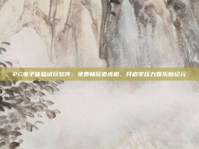 PG电子体验试玩软件：免费畅玩老虎机，开启零压力娱乐新纪元