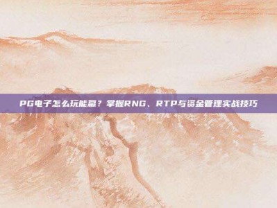 PG电子怎么玩能赢？掌握RNG、RTP与资金管理实战技巧