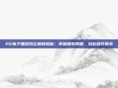 PG电子黑帮风云机制揭秘：掌握爆率周期，轻松提升胜率