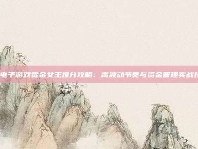 pg电子游戏赏金女王爆分攻略：高波动节奏与资金管理实战技巧
