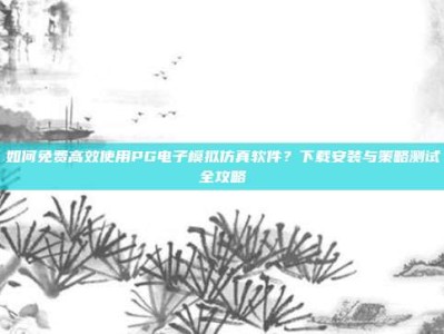 如何免费高效使用PG电子模拟仿真软件？下载安装与策略测试全攻略